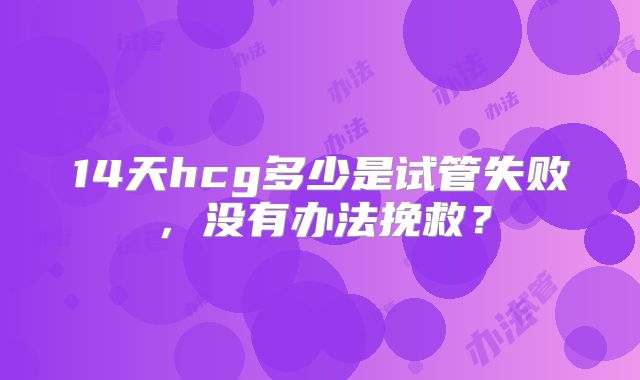 14天hcg多少是试管失败，没有办法挽救？