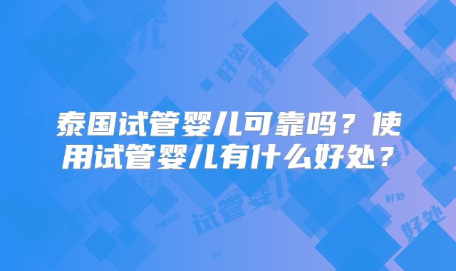 泰国试管婴儿可靠吗？使用试管婴儿有什么好处？