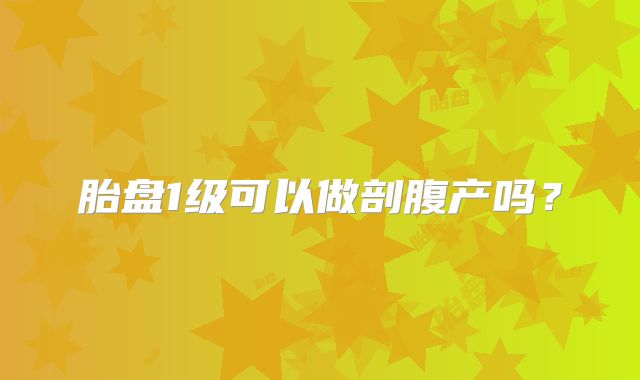 胎盘1级可以做剖腹产吗？