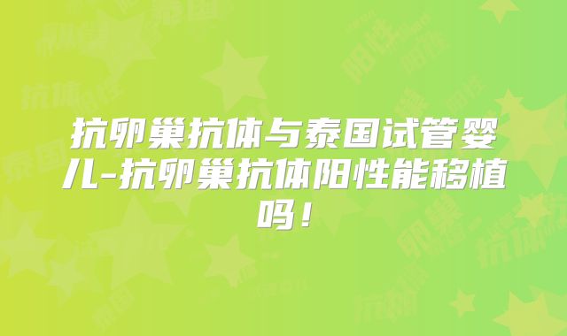 抗卵巢抗体与泰国试管婴儿-抗卵巢抗体阳性能移植吗！
