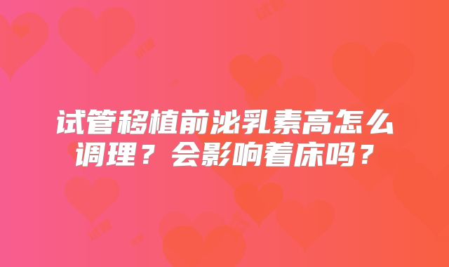 试管移植前泌乳素高怎么调理？会影响着床吗？