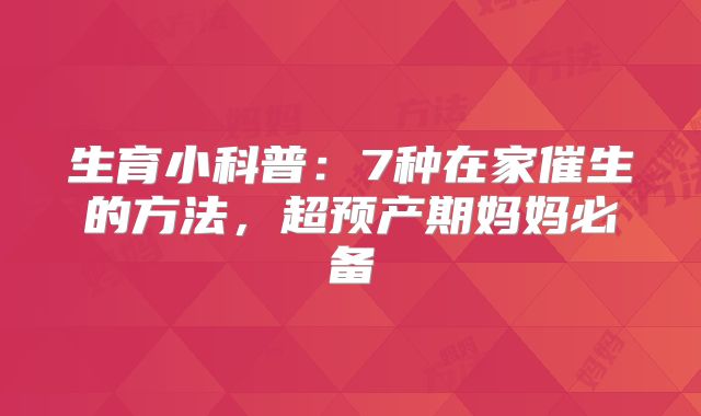 生育小科普：7种在家催生的方法，超预产期妈妈必备