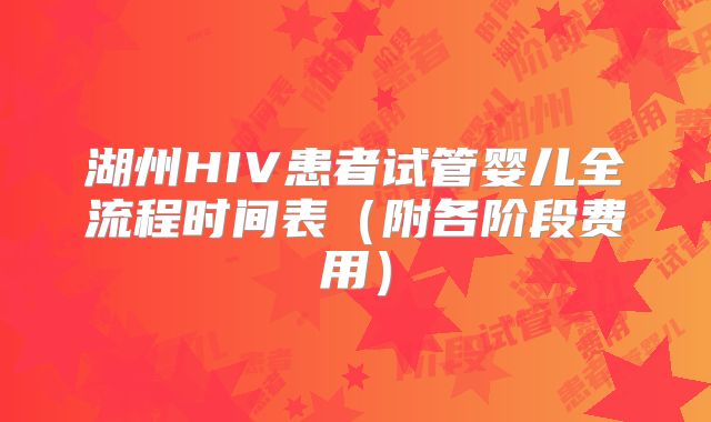 湖州HIV患者试管婴儿全流程时间表(附各阶段费用)