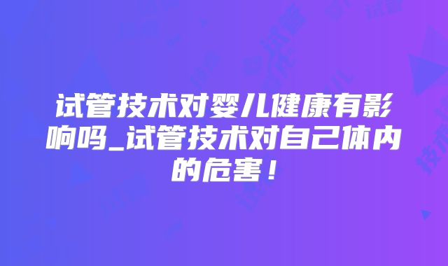试管技术对婴儿健康有影响吗_试管技术对自己体内的危害！