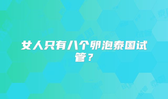 女人只有八个卵泡泰国试管？