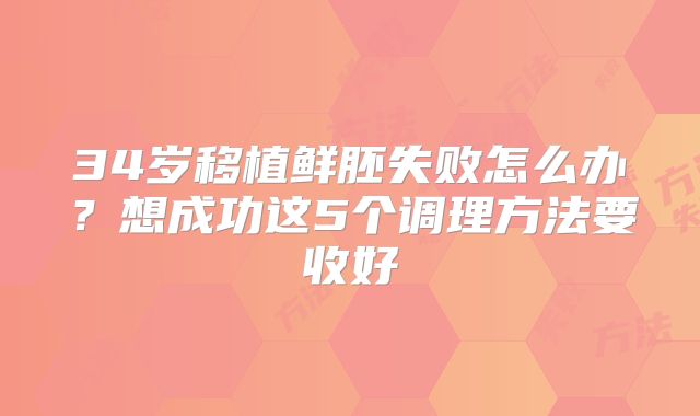 34岁移植鲜胚失败怎么办?想成功这5个调理方法要收好