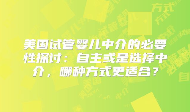 美国试管婴儿中介的必要性探讨：自主或是选择中介，哪种方式更适合？