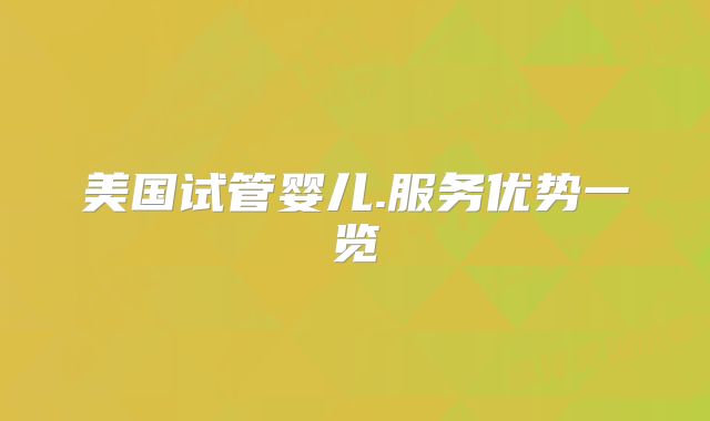 美国试管婴儿.服务优势一览