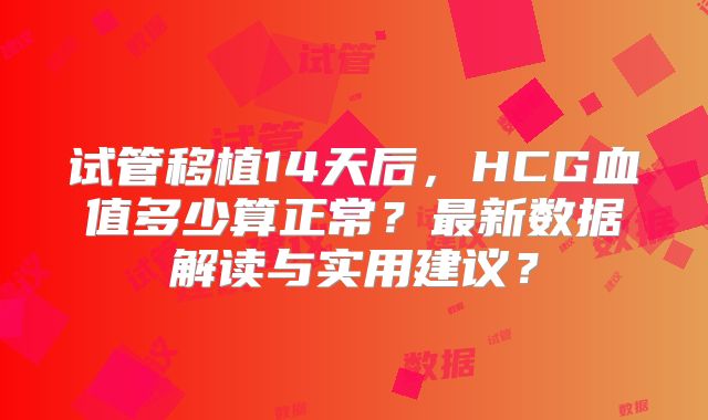 试管移植14天后，HCG血值多少算正常？最新数据解读与实用建议？