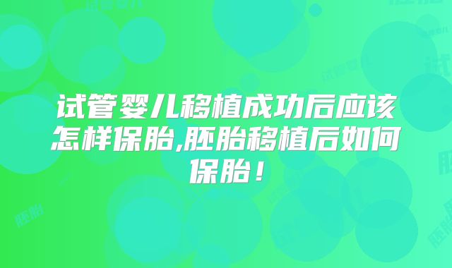 试管婴儿移植成功后应该怎样保胎,胚胎移植后如何保胎！