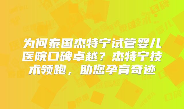 为何泰国杰特宁试管婴儿医院口碑卓越？杰特宁技术领跑，助您孕育奇迹