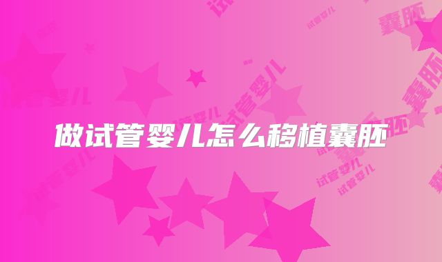 做试管婴儿怎么移植囊胚