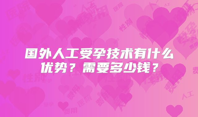 国外人工受孕技术有什么优势？需要多少钱？