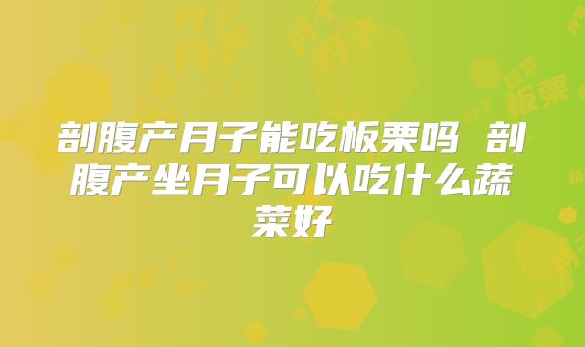 剖腹产月子能吃板栗吗 剖腹产坐月子可以吃什么蔬菜好