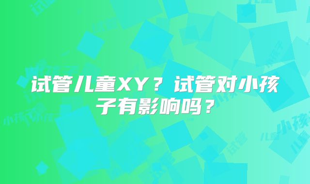 试管儿童XY？试管对小孩子有影响吗？