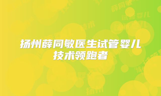 扬州薛同敏医生试管婴儿技术领跑者