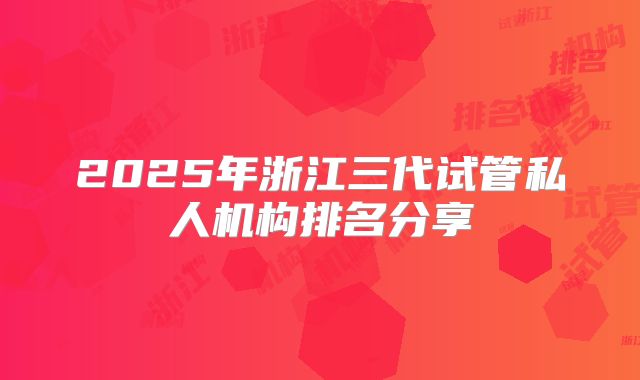 2025年浙江三代试管私人机构排名分享
