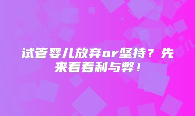 试管婴儿放弃or坚持？先来看看利与弊！