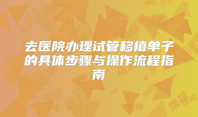 去医院办理试管移植单子的具体步骤与操作流程指南