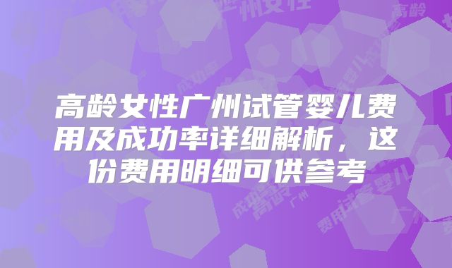 高龄女性广州试管婴儿费用及成功率详细解析，这份费用明细可供参考