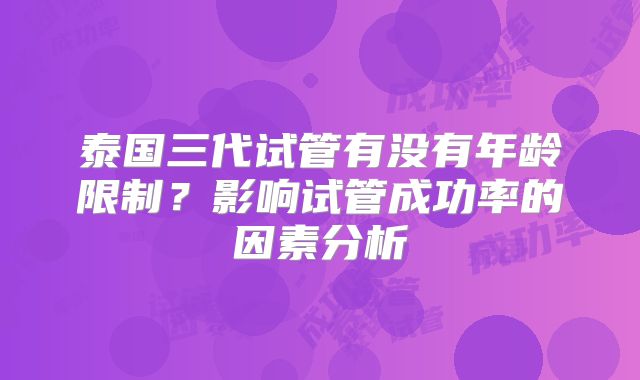 泰国三代试管有没有年龄限制？影响试管成功率的因素分析
