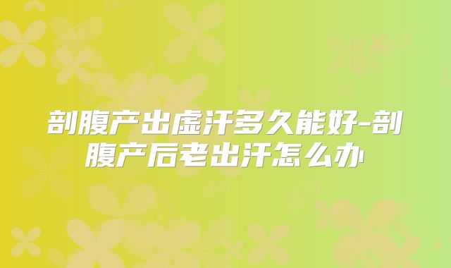 剖腹产出虚汗多久能好-剖腹产后老出汗怎么办