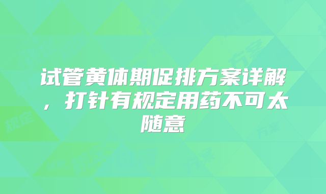 试管黄体期促排方案详解，打针有规定用药不可太随意