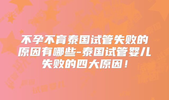 不孕不育泰国试管失败的原因有哪些-泰国试管婴儿失败的四大原因！