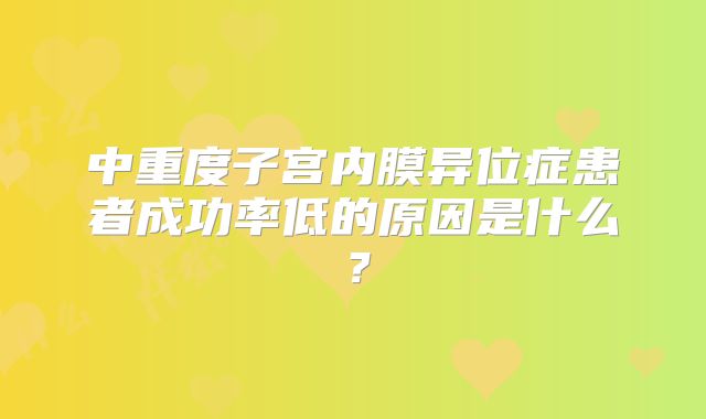 中重度子宫内膜异位症患者成功率低的原因是什么？