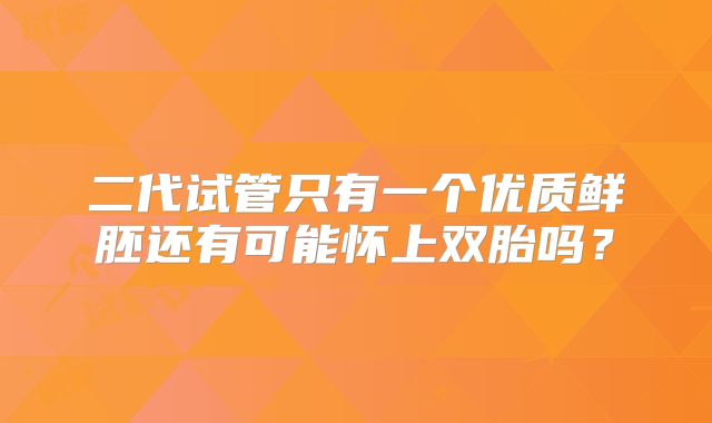 二代试管只有一个优质鲜胚还有可能怀上双胎吗？