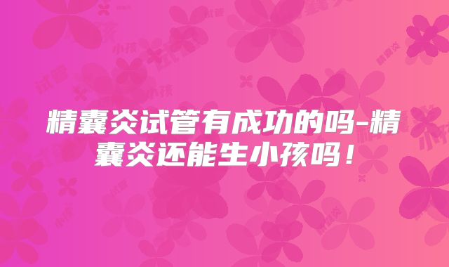 精囊炎试管有成功的吗-精囊炎还能生小孩吗！