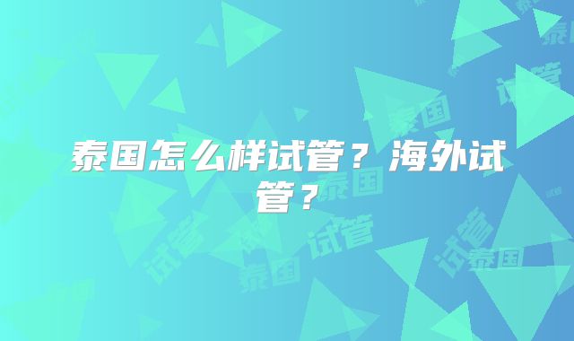 泰国怎么样试管？海外试管？