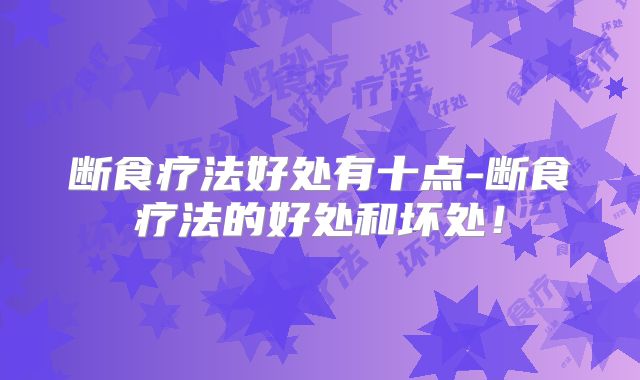 断食疗法好处有十点-断食疗法的好处和坏处！