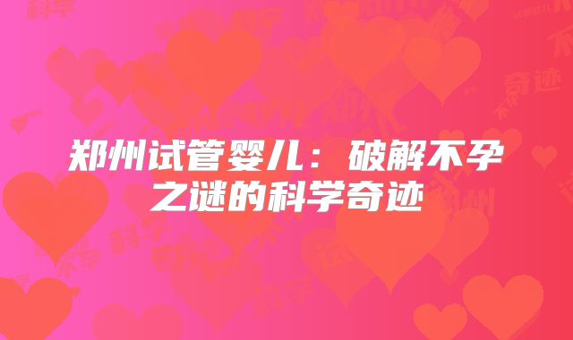 郑州试管婴儿：破解不孕之谜的科学奇迹