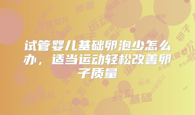 试管婴儿基础卵泡少怎么办，适当运动轻松改善卵子质量