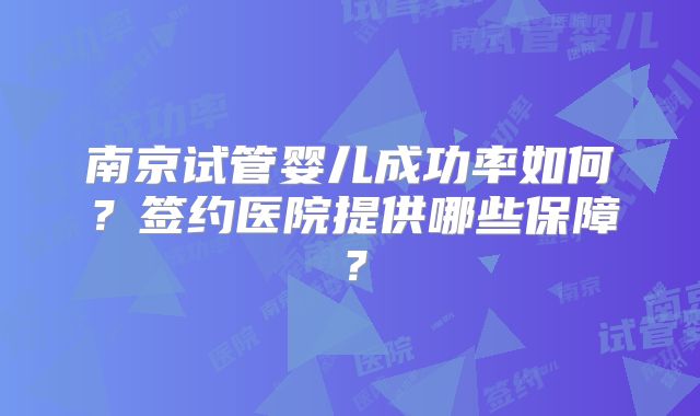南京试管婴儿成功率如何？签约医院提供哪些保障？