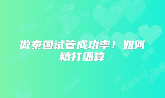 做泰国试管成功率！如何精打细算