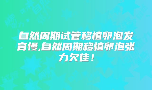 自然周期试管移植卵泡发育慢,自然周期移植卵泡张力欠佳!