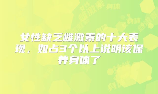女性缺乏雌激素的十大表现,如占3个以上说明该保养身体了