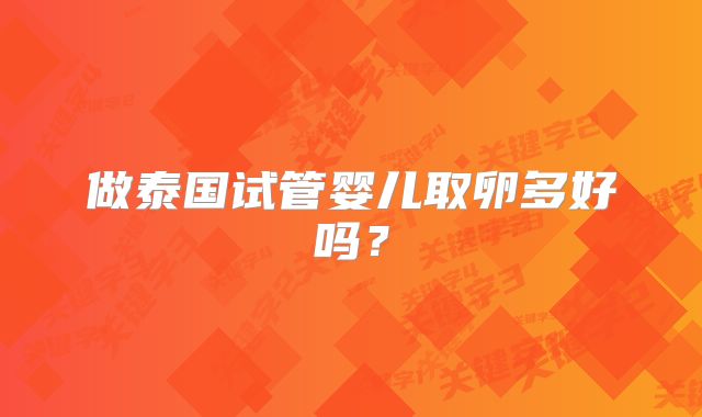 做泰国试管婴儿取卵多好吗？