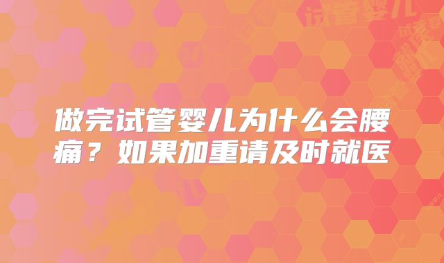 做完试管婴儿为什么会腰痛？如果加重请及时就医