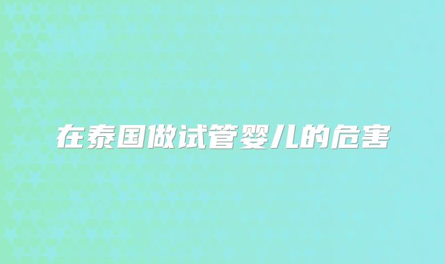 在泰国做试管婴儿的危害