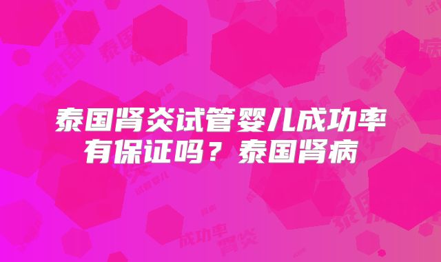 泰国肾炎试管婴儿成功率有保证吗？泰国肾病