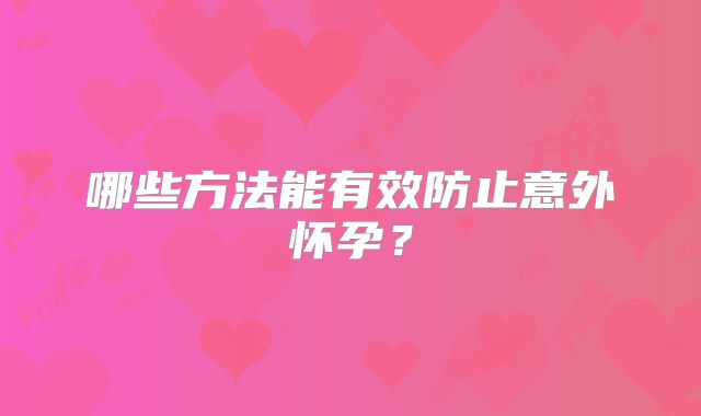 哪些方法能有效防止意外怀孕?