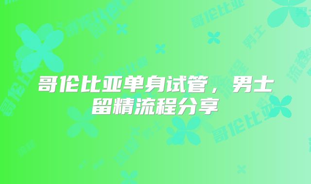 哥伦比亚单身试管，男士留精流程分享
