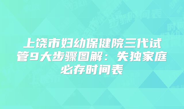 上饶市妇幼保健院三代试管9大步骤图解：失独家庭必存时间表