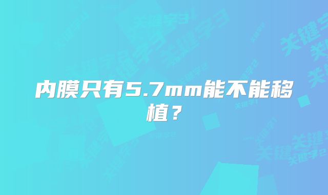 内膜只有5.7mm能不能移植?