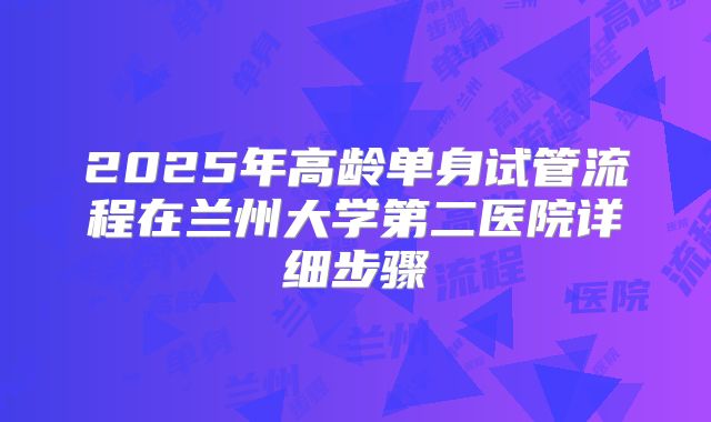2025年高龄单身试管流程在兰州大学第二医院详细步骤