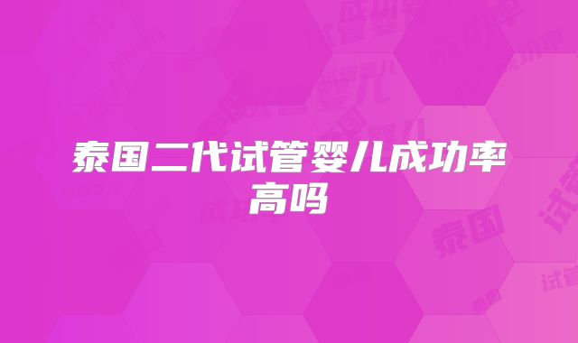 泰国二代试管婴儿成功率高吗
