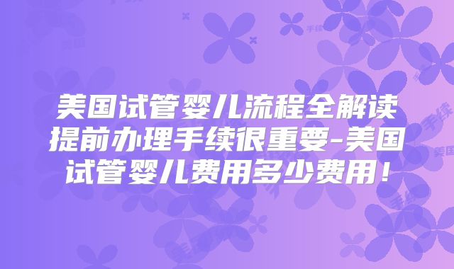 美国试管婴儿流程全解读提前办理手续很重要-美国试管婴儿费用多少费用！